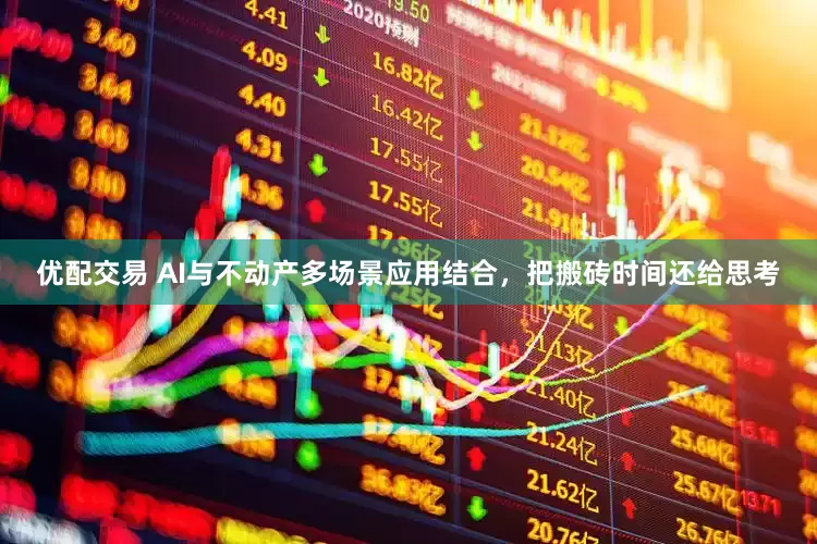 优配交易 AI与不动产多场景应用结合，把搬砖时间还给思考