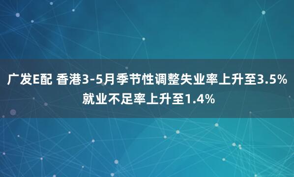 广发E配 香港3-5月季节性调整失业率上升至3.5% 就业不足率上升至1.4%