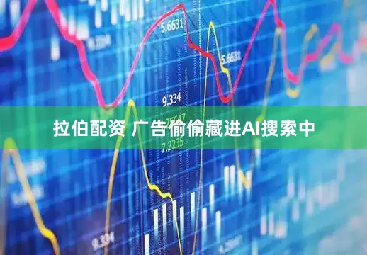 拉伯配资 广告偷偷藏进AI搜索中