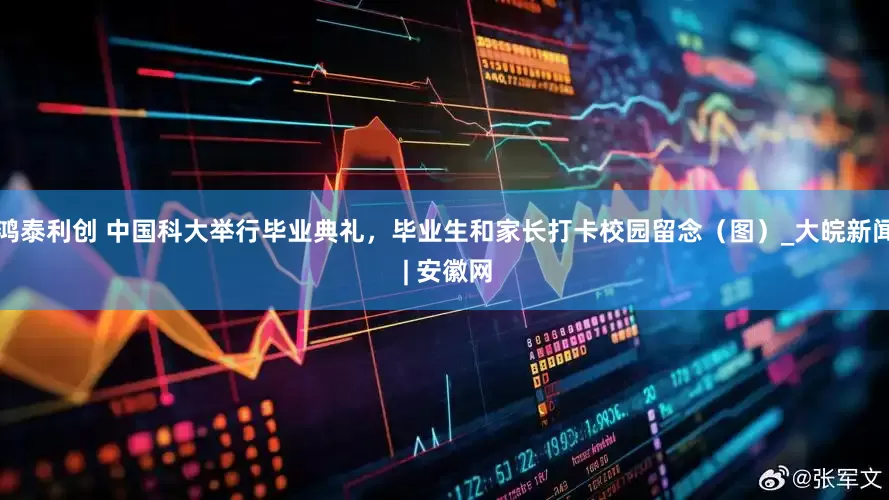 鸿泰利创 中国科大举行毕业典礼，毕业生和家长打卡校园留念（图）_大皖新闻 | 安徽网