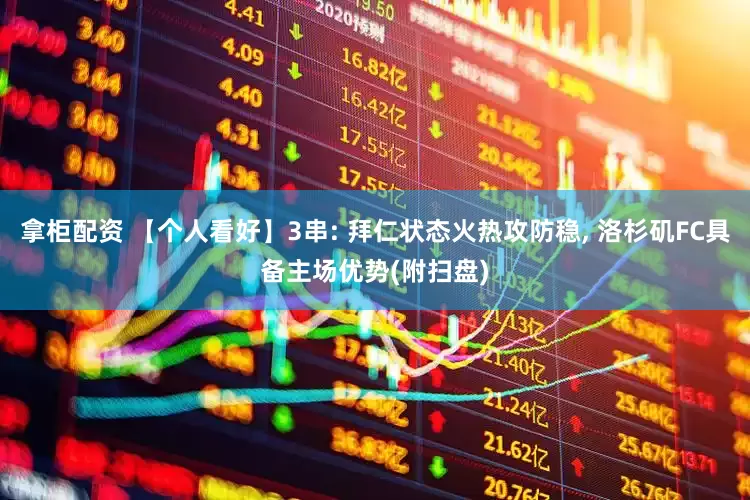 拿柜配资 【个人看好】3串: 拜仁状态火热攻防稳, 洛杉矶FC具备主场优势(附扫盘)