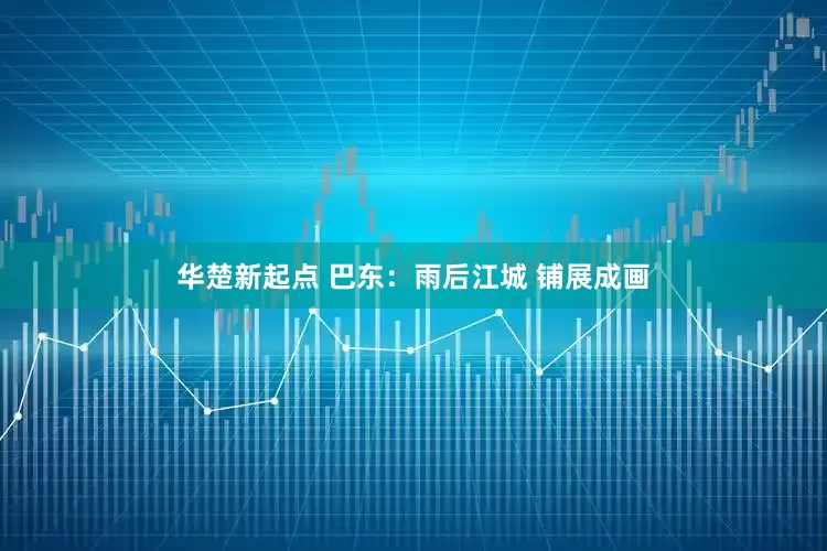 华楚新起点 巴东：雨后江城 铺展成画