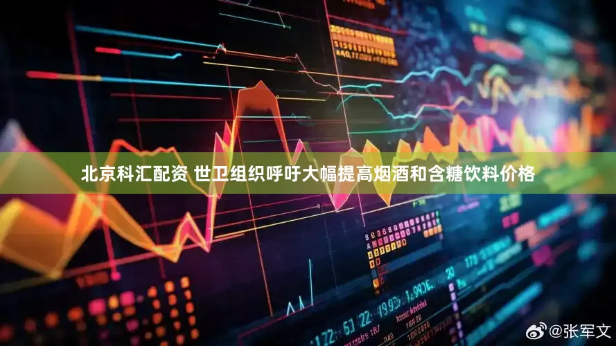 北京科汇配资 世卫组织呼吁大幅提高烟酒和含糖饮料价格