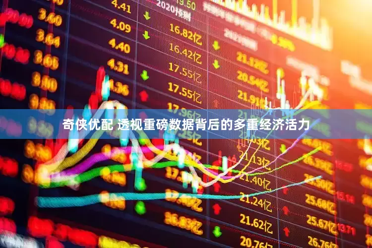 奇侠优配 透视重磅数据背后的多重经济活力