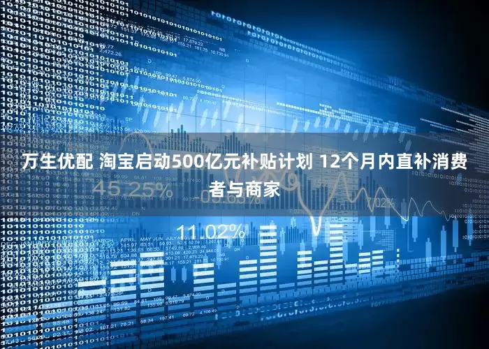 万生优配 淘宝启动500亿元补贴计划 12个月内直补消费者与商家