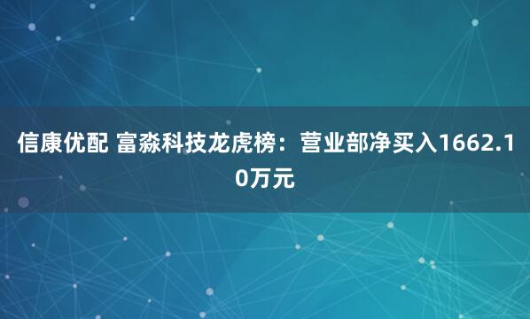 信康优配 富淼科技龙虎榜：营业部净买入1662.10万元