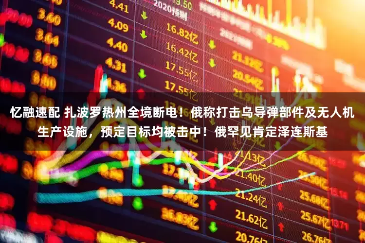 忆融速配 扎波罗热州全境断电！俄称打击乌导弹部件及无人机生产设施，预定目标均被击中！俄罕见肯定泽连斯基