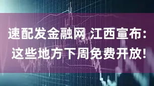 速配发金融网 江西宣布: 这些地方下周免费开放!