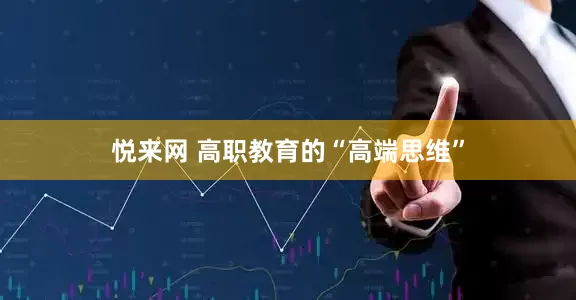 悦来网 高职教育的“高端思维”