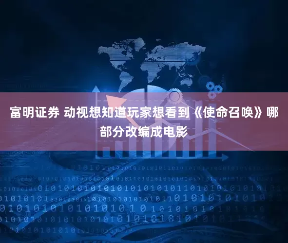 富明证券 动视想知道玩家想看到《使命召唤》哪部分改编成电影