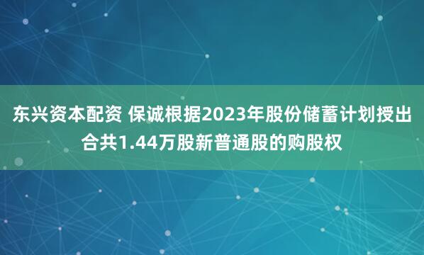 东兴资本配资 保诚根据2023年股份储蓄计划授出合共1.44万股新普通股的购股权
