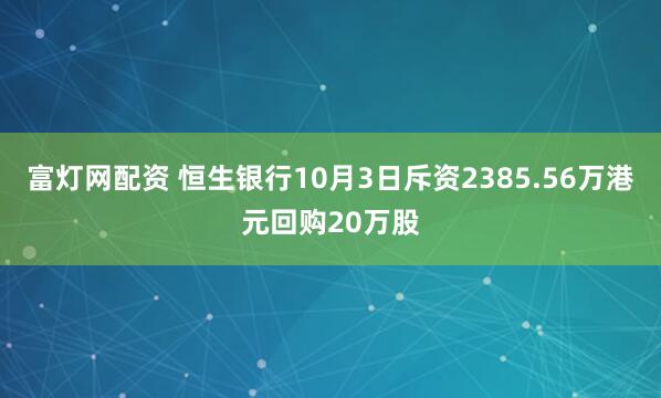 富灯网配资 恒生银行10月3日斥资2385.56万港元回购20万股