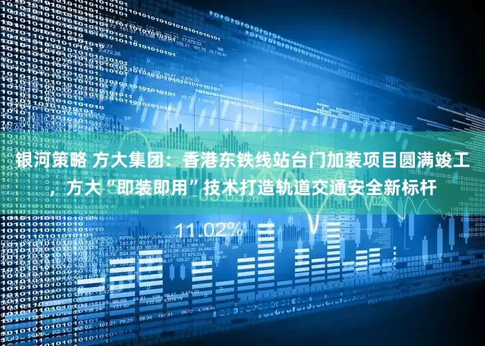 银河策略 方大集团：香港东铁线站台门加装项目圆满竣工，方大“即装即用”技术打造轨道交通安全新标杆