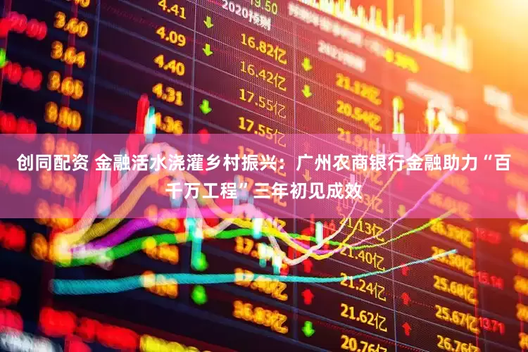 创同配资 金融活水浇灌乡村振兴：广州农商银行金融助力“百千万工程”三年初见成效
