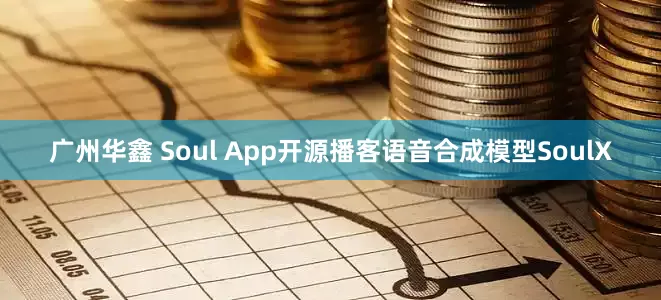 广州华鑫 Soul App开源播客语音合成模型SoulX