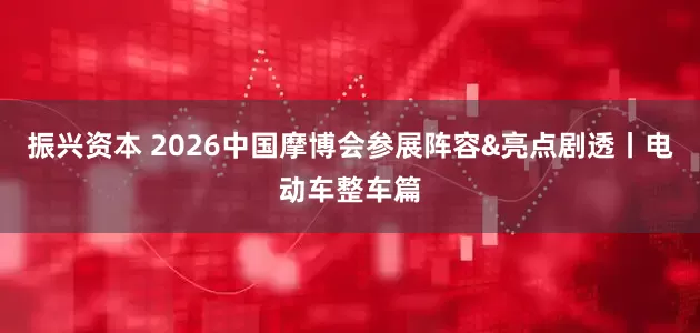 振兴资本 2026中国摩博会参展阵容&亮点剧透丨电动车整车篇
