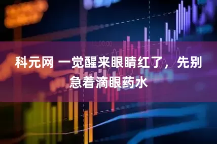 科元网 一觉醒来眼睛红了，先别急着滴眼药水